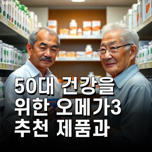 50대 건강을 위한 오메가3 추천 제품과 선택 기준 최신 정보