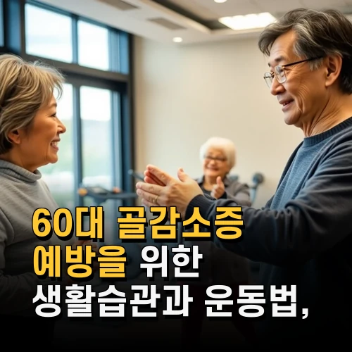60대 골감소증 예방을 위한 생활습관과 운동법 최신 건강정보