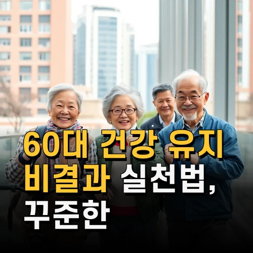 60대 건강 유지 비결과 실천법 꾸준한 관리로 활기찬 노년 보내기