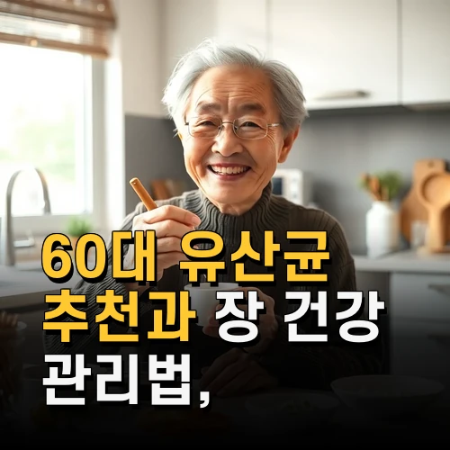 60대 유산균 추천과 장 건강 관리법 꼭 챙겨야 할 제품과 복용 팁