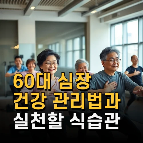 60대 심장 건강 관리법과 실천할 식습관 운동법 최신 정보
